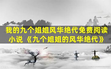 我的九个姐姐风华绝代免费阅读 小说 《九个姐姐的风华绝代》